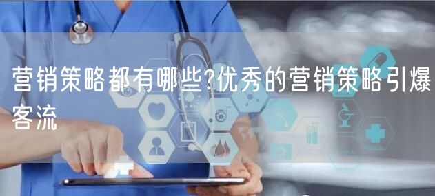 营销策略都有哪些?优秀的营销策略引爆客流(图1)