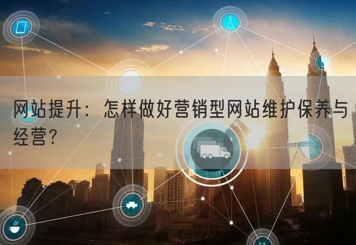 网站提升：怎样做好营销型网站维护保养与经营？(图1)