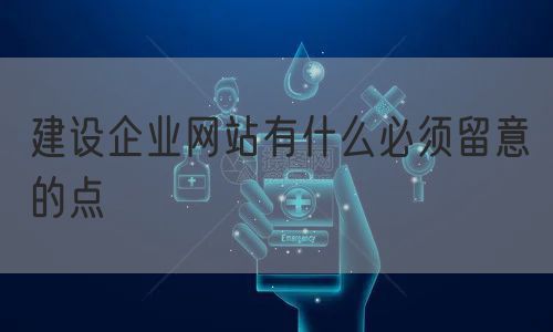 建设企业网站有什么必须留意的点(图1)