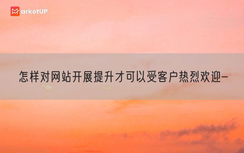 怎样对网站开展提升才可以受客户热烈欢迎-(图1)