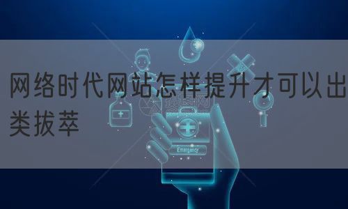 网络时代网站怎样提升才可以出类拔萃(图1)