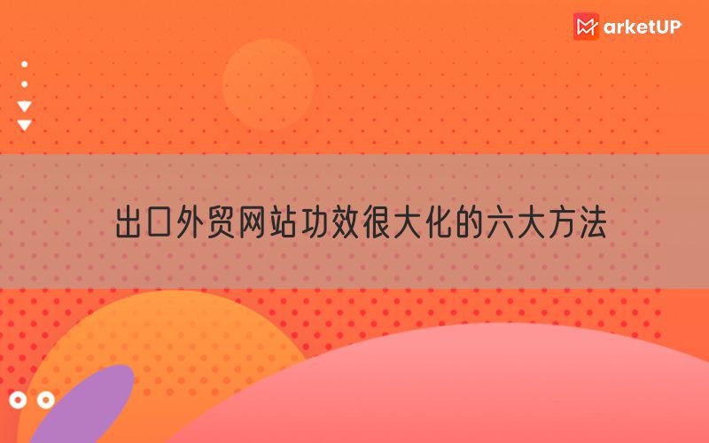 出口外贸网站功效很大化的六大方法(图1)