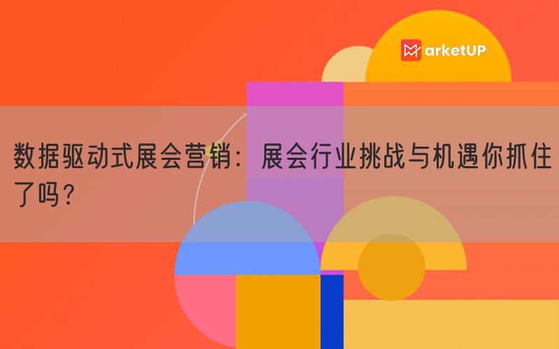 数据驱动式展会营销：展会行业挑战与机遇你抓住了吗？(图1)