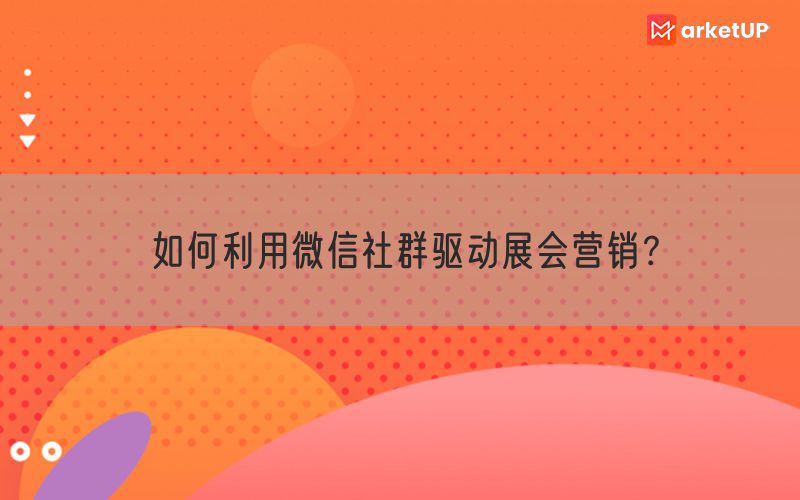 如何利用微信社群驱动展会营销？(图1)