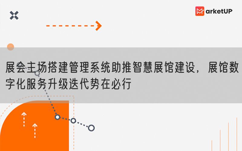 展会主场搭建管理系统助推智慧展馆建设，展馆数字化服务升级迭代势在必行(图1)