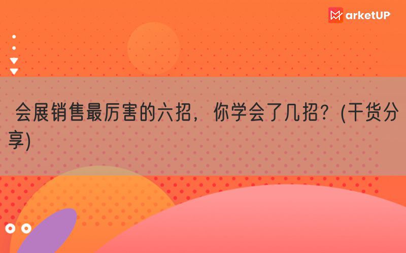  会展销售最厉害的六招，你学会了几招？(干货分享)(图1)