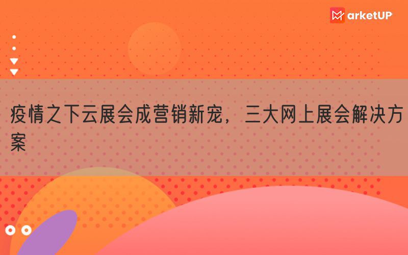 疫情之下云展会成营销新宠，三大网上展会解决方案(图1)