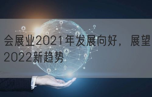 会展业2021年发展向好，展望2022新趋势(图1)