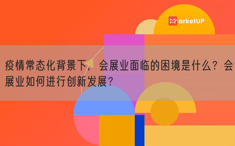 疫情常态化背景下，会展业面临的困境是什么？会展业如何进行创新发展？(图1)