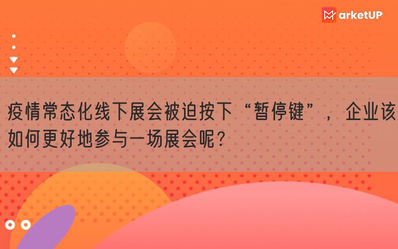 疫情常态化线下展会被迫按下“暂停键”，企业该如何更好地参与一场展会呢？(图1)