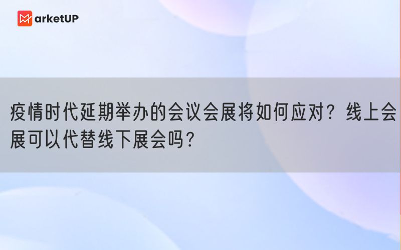 疫情时代延期举办的会议会展将如何应对？线上会展可以代替线下展会吗？(图1)