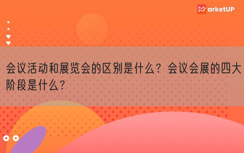 会议活动和展览会的区别是什么？会议会展的四大阶段是什么？(图1)