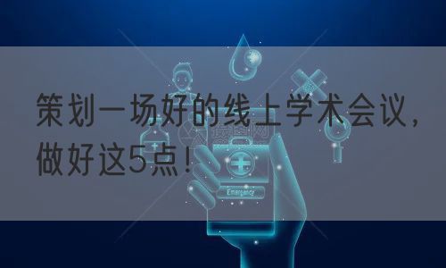策划一场好的线上学术会议，做好这5点！(图1)