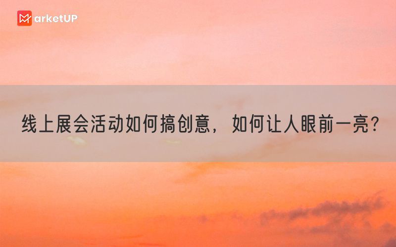 线上展会活动如何搞创意，如何让人眼前一亮？(图1)