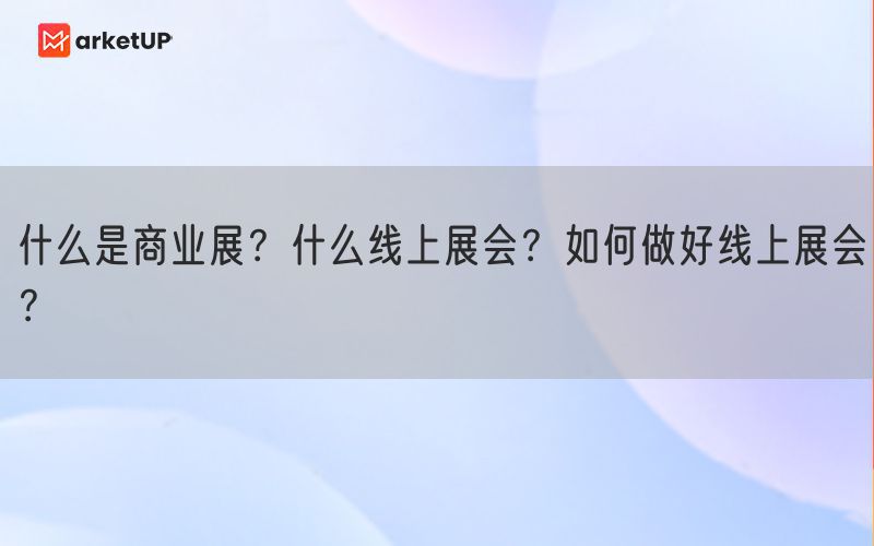 什么是商业展？什么线上展会？如何做好线上展会？(图1)