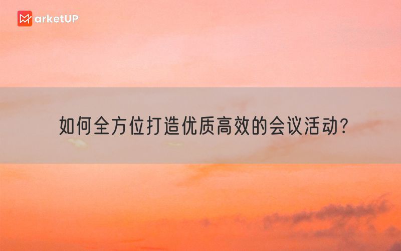 如何全方位打造优质高效的会议活动？(图1)