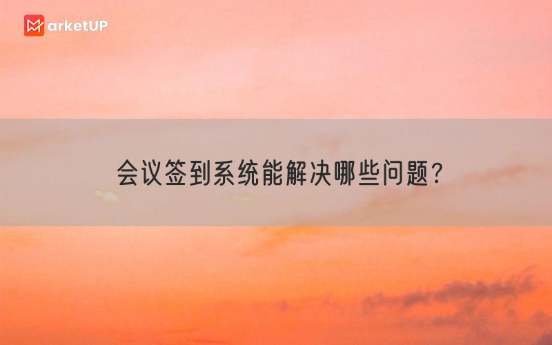 会议签到系统能解决哪些问题？(图1)