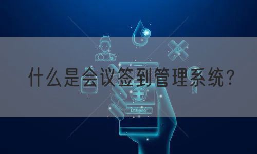 什么是会议签到管理系统？(图1)