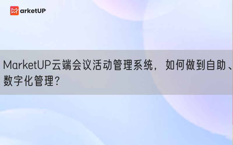 MarketUP云端会议活动管理系统，如何做到自助、数字化管理？(图1)