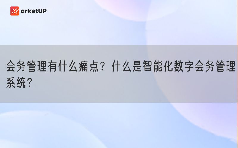 会务管理有什么痛点？什么是智能化数字会务管理系统？(图1)