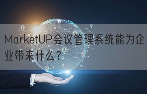 MarketUP会议管理系统能为企业带来什么？(图1)