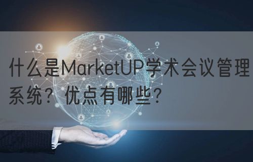 什么是MarketUP学术会议管理系统？优点有哪些？(图1)