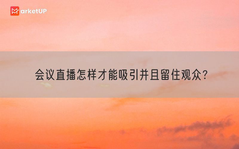 会议直播怎样才能吸引并且留住观众？(图1)