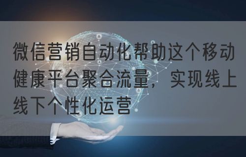 微信营销自动化帮助这个移动健康平台聚合流量，实现线上线下个性化运营(图1)