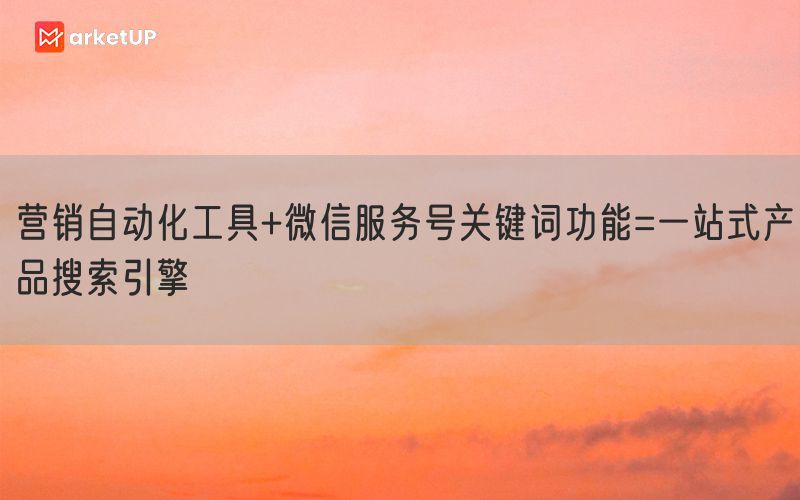 营销自动化工具+微信服务号关键词功能=一站式产品搜索引擎(图1)
