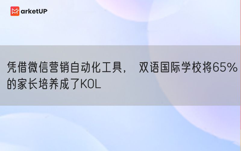 凭借微信营销自动化工具， 双语国际学校将65%的家长培养成了KOL(图1)