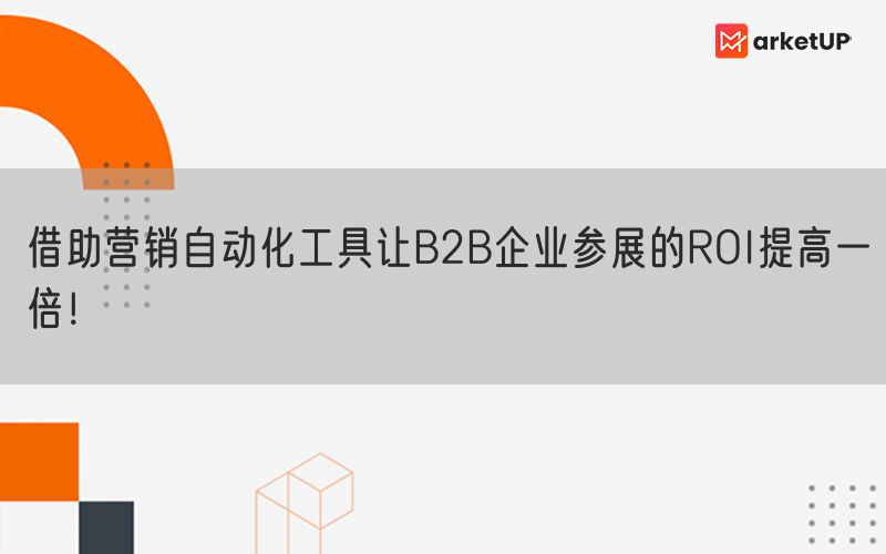 借助营销自动化工具让B2B企业参展的ROI提高一倍！(图1)