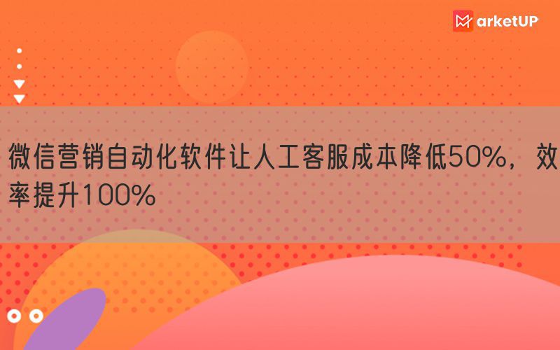 微信营销自动化软件让人工客服成本降低50%，效率提升100%(图1)