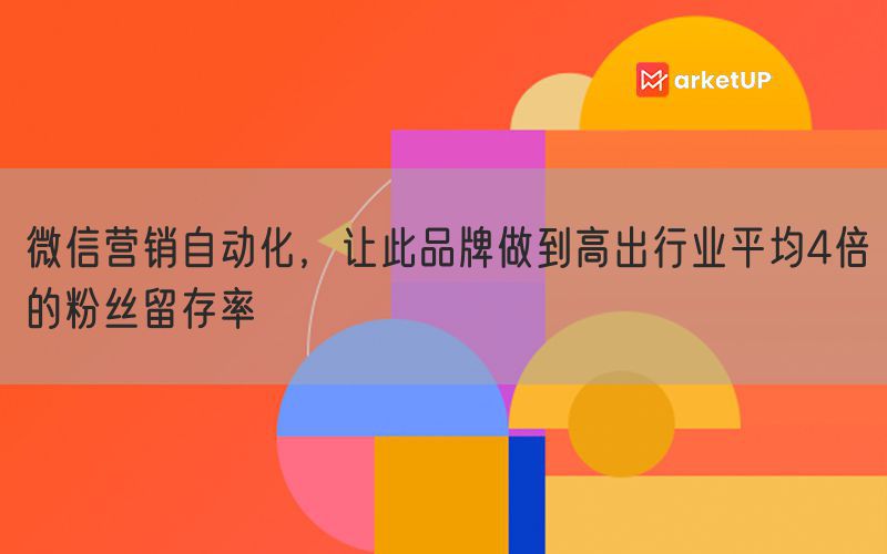 微信营销自动化，让此品牌做到高出行业平均4倍的粉丝留存率(图1)