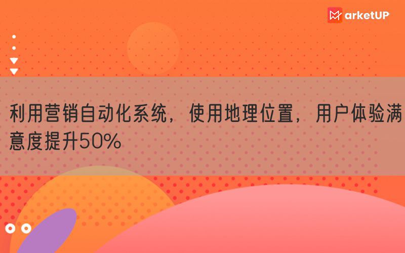 利用营销自动化系统，使用地理位置，用户体验满意度提升50% (图1)