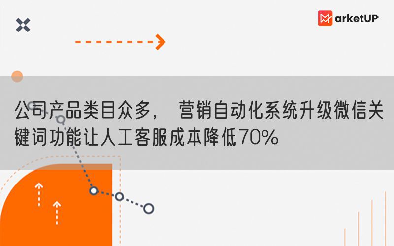 公司产品类目众多， 营销自动化系统升级微信关键词功能让人工客服成本降低70%(图1)