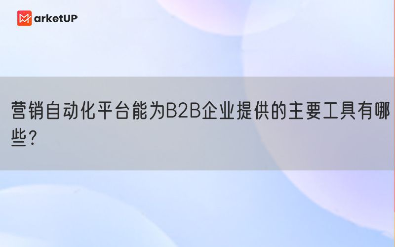 营销自动化平台能为B2B企业提供的主要工具有哪些？(图1)