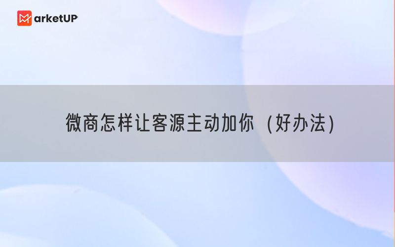 微商怎样让客源主动加你（好办法）(图1)