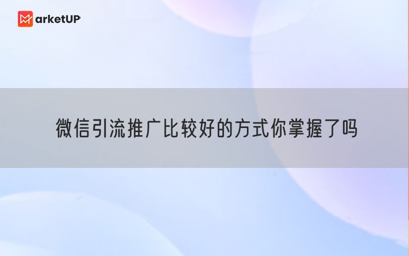 微信引流推广比较好的方式你掌握了吗(图1)