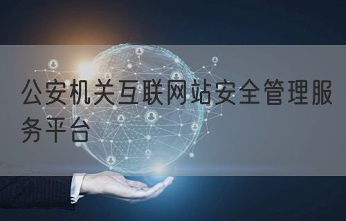 公安机关互联网站安全管理服务平台(图1)