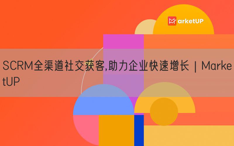 SCRM全渠道社交获客,助力企业快速增长｜MarketUP(图1)