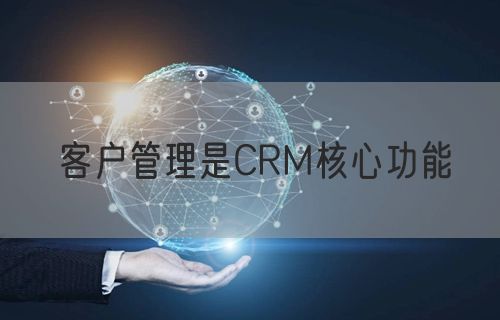 客户管理是CRM核心功能(图1)