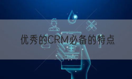 优秀的CRM必备的特点(图1)