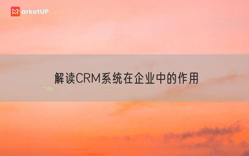 解读CRM系统在企业中的作用(图1)