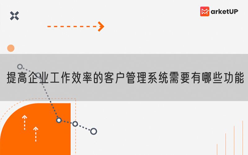 提高企业工作效率的客户管理系统需要有哪些功能(图1)