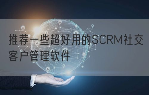 推荐一些超好用的SCRM社交客户管理软件(图1)