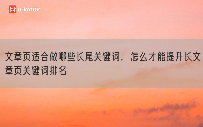 文章页适合做哪些长尾关键词，怎么才能提升长文章页关键词排名(图1)