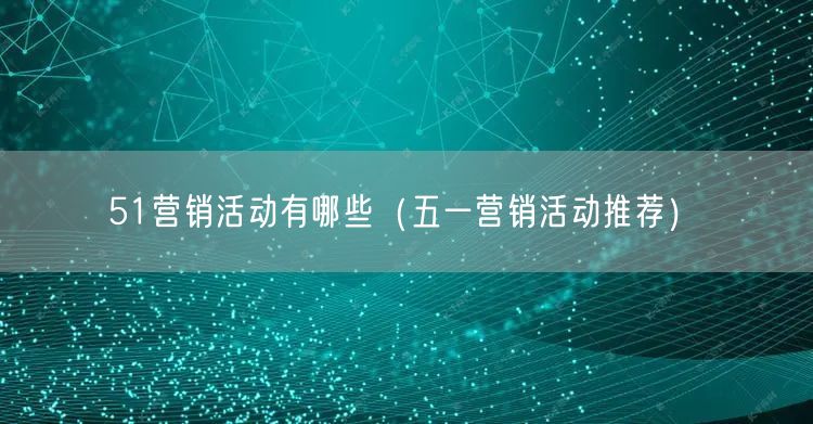 51营销活动有哪些（五一营销活动推荐）(图1)