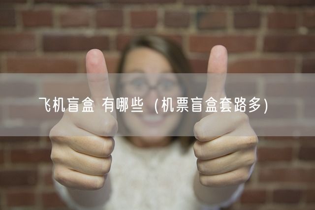 飞机盲盒 有哪些（机票盲盒套路多）(图1)