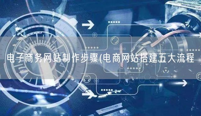 电子商务网站制作步骤(电商网站搭建五大流程(图1)