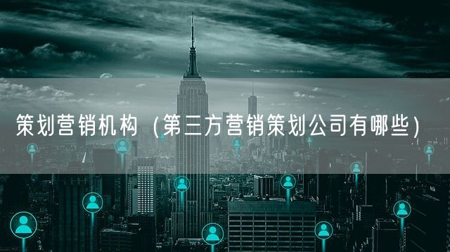 策划营销机构（第三方营销策划公司有哪些）(图1)